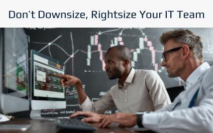 Don’t Downsize, Rightsize Your IT Team